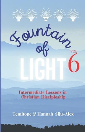 Fountain of Light - Volume 6: Intermediate Lessons in Christian Discipleship by Hannah Ademola Siju-Alex 9798591427214