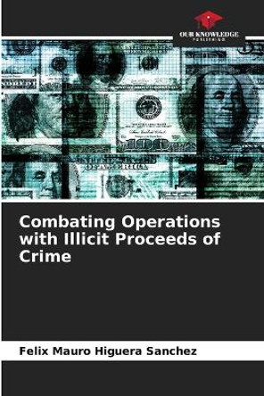 Combating Operations with Illicit Proceeds of Crime by Félix Mauro Higuera Sánchez 9786206423355