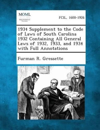 1934 Supplement to the Code of Laws of South Carolina 1932 Containing All General Laws of 1932, 1933, and 1934 with Full Annotations by Furman R Gressette 9781287330523