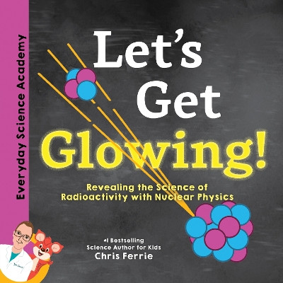 Let's Get Glowing!: Revealing the Science of Radioactivity with Nuclear Physics by Chris Ferrie 9781492680666