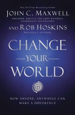 Change Your World: How Anyone, Anywhere Can Make a Difference by John C. Maxwell