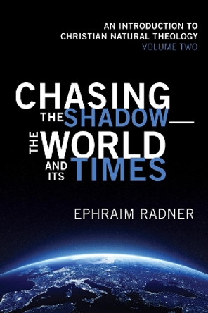 Chasing the Shadow-The World and Its Times: An Introduction to Christian Natural Theology, Volume 2 by Ephraim Radner 9781532630040