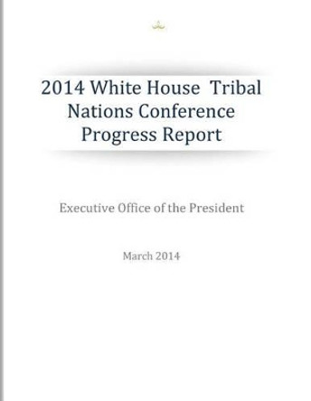 2014 White House Tribal Nations Conference Progress Report by Executive Office of the President 9781499137347