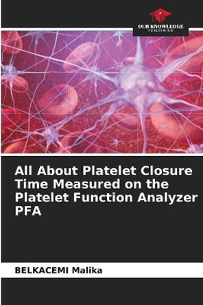 All About Platelet Closure Time Measured on the Platelet Function Analyzer PFA by Belkacemi Malika 9786204419961