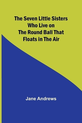 The Seven Little Sisters Who Live on the Round Ball That Floats in the Air by Jane Andrews 9789357973670