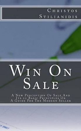 Win On Sale: A New Perception Of Sale And Its 22 Basic Principles Or A Guide For The Modern Seller by Christos Stilianidis 9789609342254