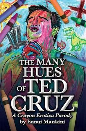 The Many Hues of Ted Cruz: A Crayon Erotica Parody by Ennui Mankini 9781515391531