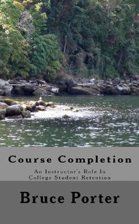 Course Completion: An Instructor's Role in College Student Retention by Bruce Porter 9781976300479
