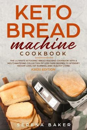 Keto Bread Machine Cookbook #2020: The Ultimate Ketogenic Bread Machine Cookbook With a Mouthwatering Collection of Low Carb Recipes to Intensify Weight Loss, Fat Burning, and Healthy Living by Serena Baker 9781706507710