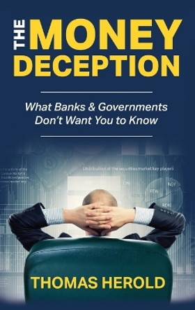 The Money Deception - What Banks & Governments Don't Want You to Know by Thomas Herold 9780692154496