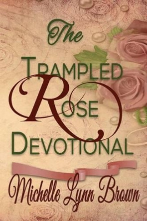 The Trampled Rose Devotional by Michelle Lynn Brown 9781512114522