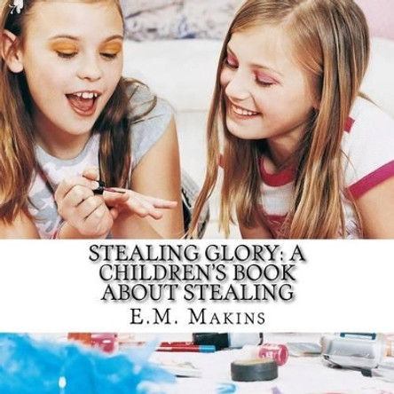 Stealing Glory: A Children's Book about Stealing by E M Makins 9781536879018