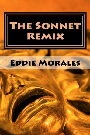 The Sonnet Remix: Creating your own sonnets by Eddie Morales 9781938094095