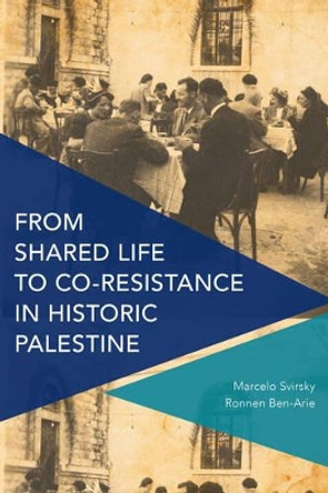 From Shared Life to Co-Resistance in Historic Palestine by Dr. Marcelo Svirsky 9781783489633