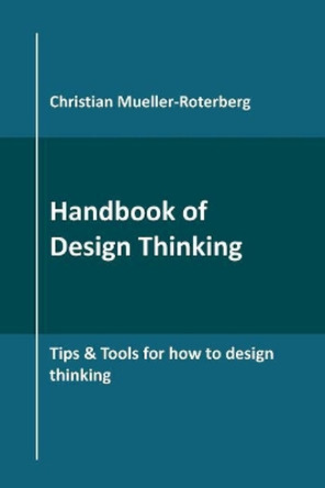 Handbook of Design Thinking: Tips & Tools for how to design thinking by Christian Mueller-Roterberg 9781790435371