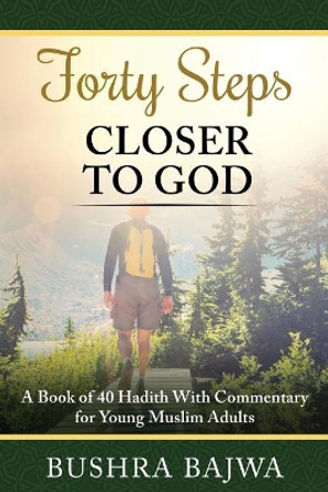 Forty Steps Closer to God: A Book of 40 Hadith with Commentary for Young Muslim Adults by Bushra Bajwa 9781796222111