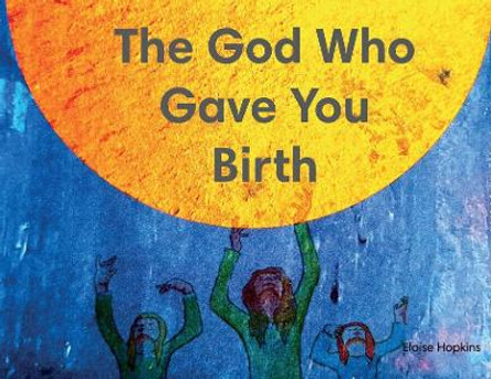 The God Who Gave You Birth by Eloise Hopkins 9781908860996
