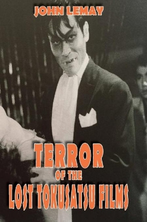 Terror of the Lost Tokusatsu Films: From the FIles of The Big Book of Japanese Giant Monster Movies by John Lemay 9781734154634