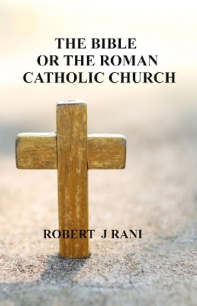 The Bible Or The Roman Catholic Church by Robert J Rani 9781734962673