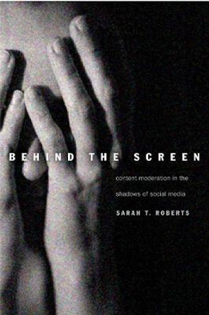 Behind the Screen: Content Moderation in the Shadows of Social Media by Sarah T. Roberts