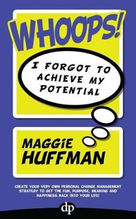 Whoops! I Forgot To Achieve My Potential: Create your very own personal change management strategy to get the fun, purpose, meaning and happiness back into your life! by Maggie Huffman 9781942646624