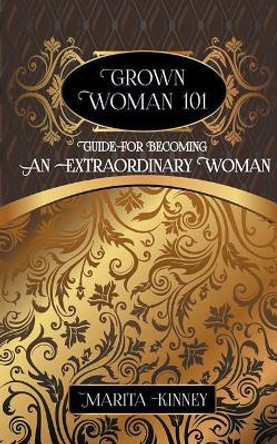 Grown Woman 101: Guide for Becoming an Extraordinary Woman by Marita Kinney 9781943409198