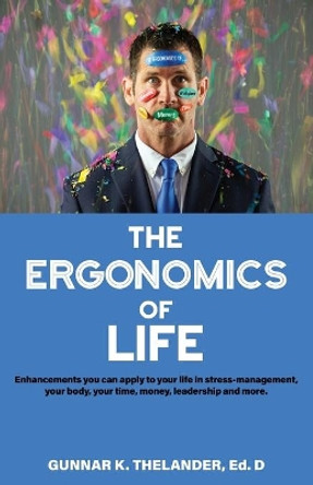 The Ergonomics of Life: Enhancements you can apply to your life in stress-management, your body, your time, money, leadership and more by Keith Mankin 9781735822310