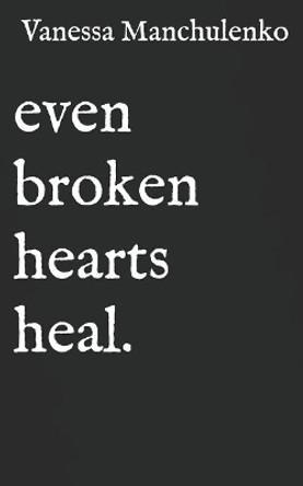 Even Broken Hearts Heal.: Collection of Poetry and Quotes by Vanessa Manchulenko 9781730744716