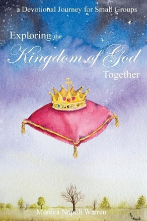 Exploring the Kingdom of God Together: a Devotional Journey for Small Groups by Monica Napoli Warren 9781720472216