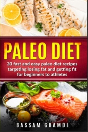 Paleo Diet: 30 Fast and Easy Paleo Diet Recipes Targeting Losing Fat and Getting Fit for Beginners to Athletes (Weight loss, fat loss, losing fat for beginners with easy diet) by Bassam Ghamdi 9781727098716