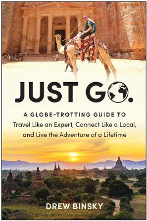 Just Go: A Globe-Trotting Guide to Travel Like an Expert, Connect Like a Local, and Live the Adventure of a Lifetime by Drew Binsky 9781637742693