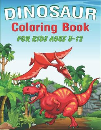 Dinosaur Coloring Book for Kids Ages 8-12: A Fantastic Dinosaur Coloring Activity Book, Adventure For Boys, Girls, Toddlers & Preschoolers, (Children activity books) Unique gifts for kids by Trendy Press 9781673214055