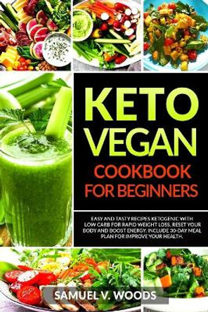 Keto Vegan Cookbook for Beginners: Easy and Tasty Recipes Ketogenic with Low Carb for Rapid Weight Loss, Reset Your Body and Boost Energy. Include 30-Day Meal Plan for Improve Your Health. by Samuel V Woods 9781674020419