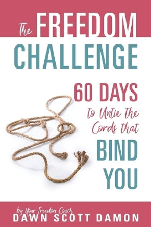 The Freedom Challenge: 60 Days to Untie the Cords that Bind You by Dawn Scott Damon 9781683146643