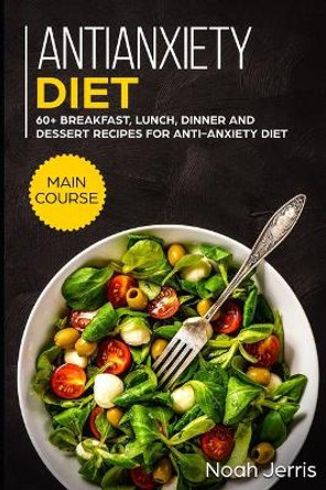 Antianxiety Diet: MAIN COURSE - 60+ Breakfast, Lunch, Dinner and Dessert Recipes for Antianxiety Diet by Noah Jerris 9781703347814