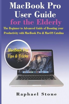 MacBook Pro User Guide for the Elderly: The Beginner to Advanced Guide of Boosting your Productivity with MacBook Pro & MacOS Catalina by Raphael Stone 9781704105611