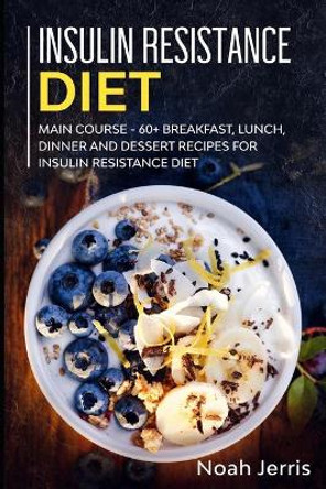 Insulin Resistance Diet: MAIN COURSE - 60+ Breakfast, Lunch, Dinner and Dessert Recipes for Insulin Resistance Diet by Noah Jerris 9781706032090