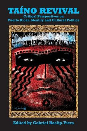 Taino Revival: Critical Perspectives on Puerto Rican Identity and Cultural Politics by Gabriel Haslip-Viera 9781558762596