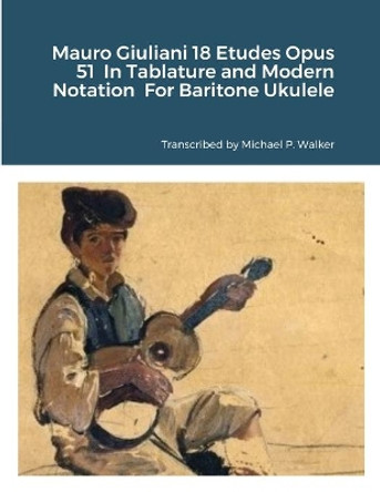 Mauro Giuliani 18 Etudes Opus 51 In Tablature and Modern Notation For Baritone Ukulele by Michael Walker 9781716358814