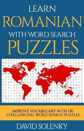 Learn Romanian with Word Search Puzzles: Learn Romanian Language Vocabulary with Challenging Word Find Puzzles for All Ages by David Solenky 9781717096371