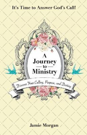 A Journey to Ministry: Discover Your Calling, Purpose, and Destiny by Jamie Morgan 9781718684096