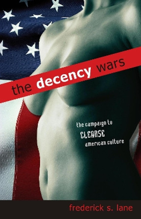 The Decency Wars: The Campaign to Cleanse American Culture by Frederick S. Lane 9781591024279