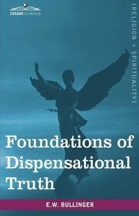 The Foundations of Dispensational Truth by Ethelbert William Bullinger 9781605208060