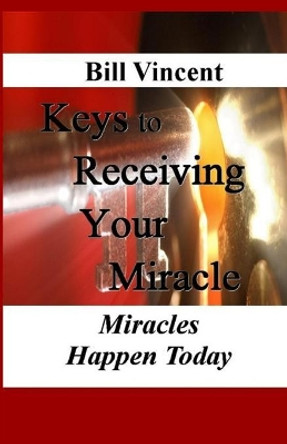 Keys to Receiving Your Miracle: Miracles Happen Today by Bill Vincent 9781607969853