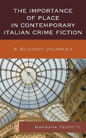 The Importance of Place in Contemporary Italian Crime Fiction: A Bloody Journey by Barbara Pezzotti 9781611475524