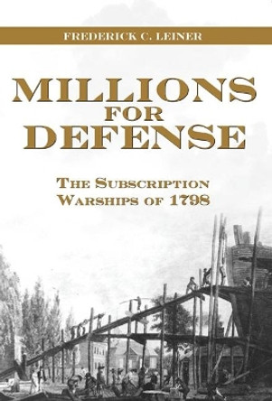 Millions for Defense: The Subscription Warships of 1798 by Frederick C. Leiner 9781612514932