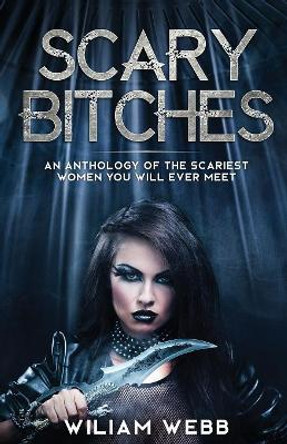 Scary Bitches: An Anthology of the Scariest Women You Will Ever Meet by William Webb 9781629177571