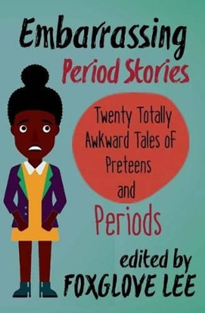 Embarrassing Period Stories: Twenty Totally Awkward Tales of Preteens and Periods by Foxglove Lee 9781540740021