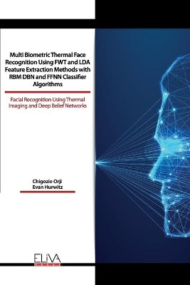 Multi Biometric Thermal Face Recognition Using FWT and LDA Feature Extraction Methods with RBM DBN and FFNN Classifier Algorithms: Facial Recognition Using Thermal Imaging and Deep Belief Networks by Evan Hurwitz 9781636480831