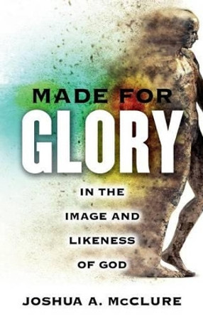 Made for Glory: In the Image and Likeness of God by Joshua A McClure 9781632694263